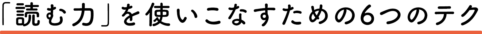 「読む力」を使いこなすための６つのテク